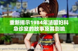 重新揭示1984年法国妇科急诊室的故事及其影响