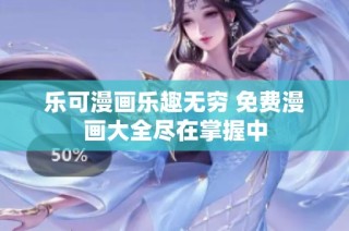 乐可漫画乐趣无穷 免费漫画大全尽在掌握中