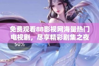 免费观看88影视网海量热门电视剧，尽享精彩剧集之夜