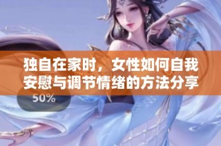 独自在家时，女性如何自我安慰与调节情绪的方法分享