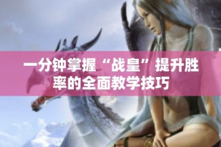 一分钟掌握“战皇”提升胜率的全面教学技巧