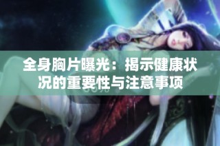 全身胸片曝光：揭示健康状况的重要性与注意事项