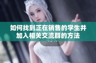 如何找到正在销售的学生并加入相关交流群的方法