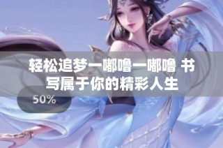 轻松追梦一嘟噜一嘟噜 书写属于你的精彩人生