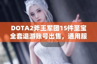 DOTA2斧王军团15件至宝全套退游账号出售，通用服务器适用