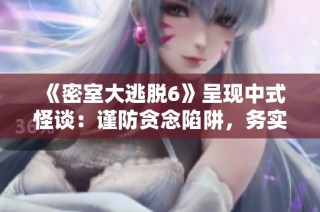《密室大逃脱6》呈现中式怪谈：谨防贪念陷阱，务实前行更重要