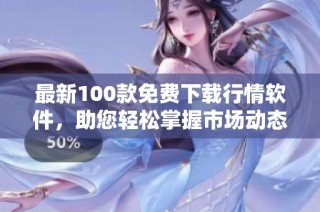 最新100款免费下载行情软件，助您轻松掌握市场动态