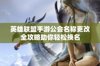 英雄联盟手游公会名称更改全攻略助你轻松换名