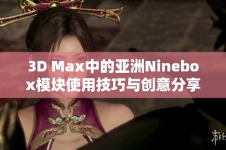 3D Max中的亚洲Ninebox模块使用技巧与创意分享