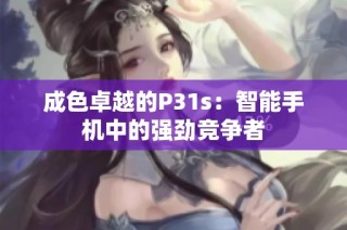 成色卓越的P31s：智能手机中的强劲竞争者