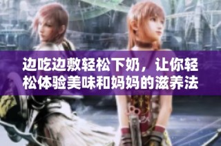 边吃边敷轻松下奶，让你轻松体验美味和妈妈的滋养法宝