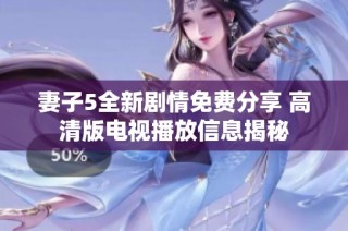 妻子5全新剧情免费分享 高清版电视播放信息揭秘