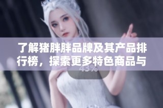 了解猪胖胖品牌及其产品排行榜，探索更多特色商品与图片展示
