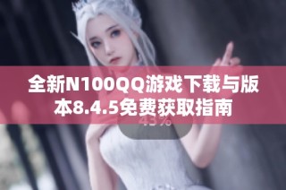 全新N100QQ游戏下载与版本8.4.5免费获取指南