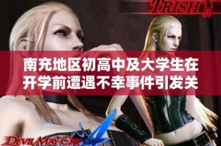 南充地区初高中及大学生在开学前遭遇不幸事件引发关注