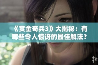 《赏金奇兵3》大揭秘：有哪些令人惊讶的最佳解法？