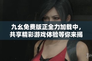 九幺免费版正全力加载中，共享精彩游戏体验等你来揭晓