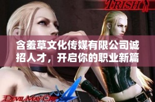 含羞草文化传媒有限公司诚招人才，开启你的职业新篇章