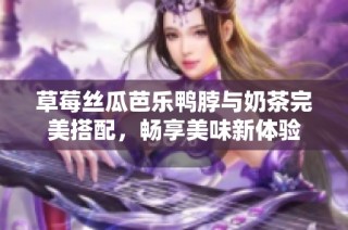 草莓丝瓜芭乐鸭脖与奶茶完美搭配，畅享美味新体验