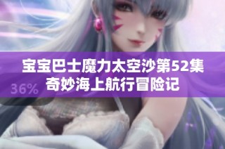 宝宝巴士魔力太空沙第52集奇妙海上航行冒险记