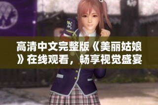 高清中文完整版《美丽姑娘》在线观看，畅享视觉盛宴