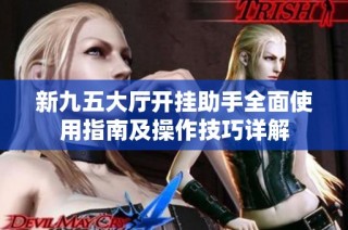 新九五大厅开挂助手全面使用指南及操作技巧详解