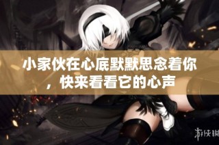 小家伙在心底默默思念着你，快来看看它的心声