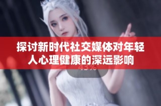 探讨新时代社交媒体对年轻人心理健康的深远影响