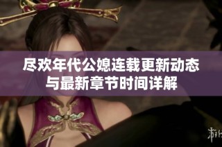 尽欢年代公媳连载更新动态与最新章节时间详解