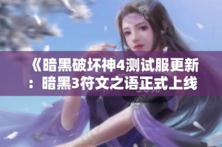 《暗黑破坏神4测试服更新：暗黑3符文之语正式上线》