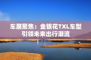 车展聚焦：金银花TXL车型引领未来出行潮流