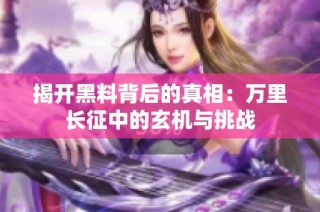 揭开黑料背后的真相：万里长征中的玄机与挑战