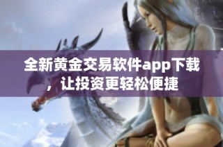 全新黄金交易软件app下载，让投资更轻松便捷