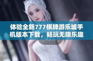 体验全新777棋牌游乐城手机版本下载，畅玩无限乐趣与精彩对决