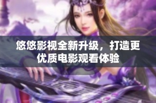 悠悠影视全新升级，打造更优质电影观看体验