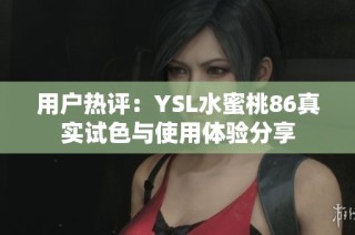 用户热评：YSL水蜜桃86真实试色与使用体验分享