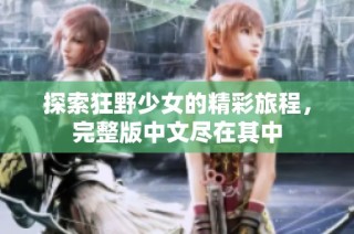 探索狂野少女的精彩旅程，完整版中文尽在其中