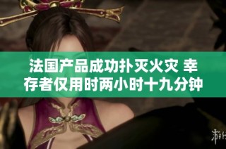 法国产品成功扑灭火灾 幸存者仅用时两小时十九分钟