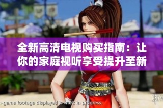 全新高清电视购买指南：让你的家庭视听享受提升至新高度