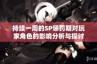 持续一周的SP惩罚期对玩家角色的影响分析与探讨