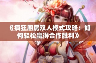 《疯狂厨房双人模式攻略：如何轻松赢得合作胜利》