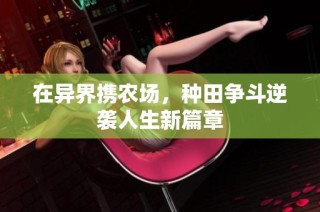 在异界携农场，种田争斗逆袭人生新篇章