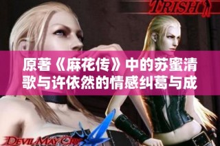 原著《麻花传》中的苏蜜清歌与许依然的情感纠葛与成长之路