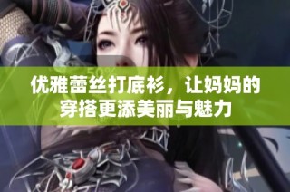 优雅蕾丝打底衫，让妈妈的穿搭更添美丽与魅力