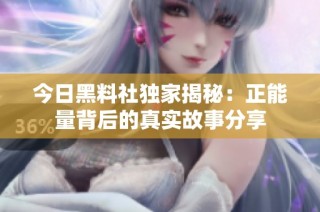 今日黑料社独家揭秘：正能量背后的真实故事分享