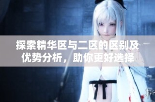 探索精华区与二区的区别及优势分析，助你更好选择