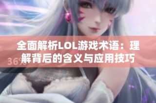 全面解析LOL游戏术语：理解背后的含义与应用技巧