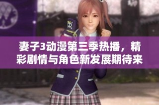 妻子3动漫第三季热播，精彩剧情与角色新发展期待来袭