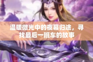 温暖微光中的夜幕归途，寻找最后一班车的故事