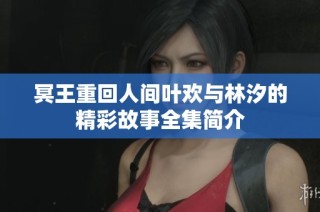 冥王重回人间叶欢与林汐的精彩故事全集简介